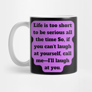 Life is too short to be serious all the time So, if you can't laugh at yourself, call me—I'll laugh at you Mug